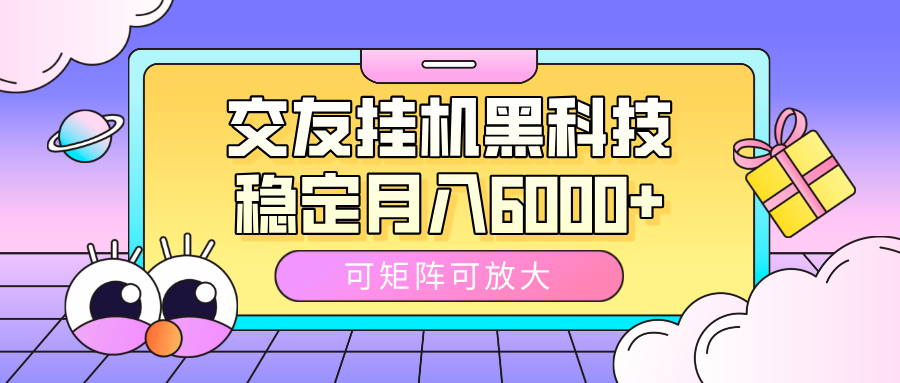 交友挂机黑科技，可矩阵可放大，稳定月入6000+