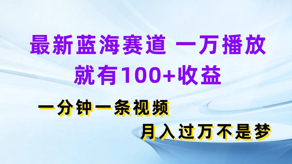 最新蓝海赛道，一万播放就有100+收益，一分钟一条视频月入过万不是梦