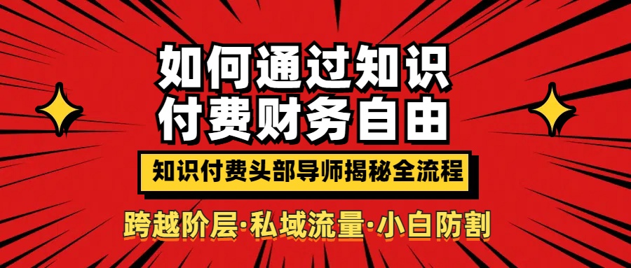 如何通过知识付费实现财务自由年入百万，跨越阶层【私域流量小白防割实战课程】