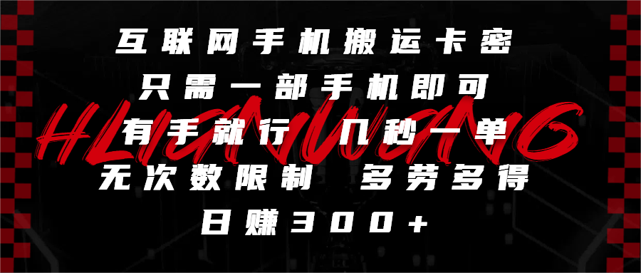 互联网手机搬运卡密，只需一部手机即可，有手就行，几秒一单，无次数限制，多劳多得，日赚300+