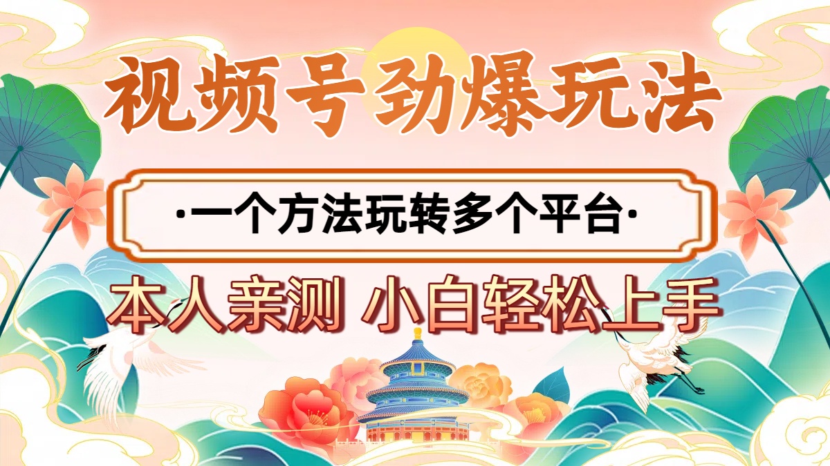 2025年视频号劲爆玩法，一个方法玩转多个平台 小白也能轻松上手