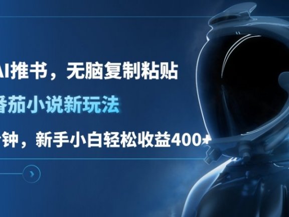 番茄小说新玩法，借助AI推书，无脑复制粘贴，每天10分钟，新手小白轻松收益400+