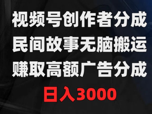 视频号创作者分成，民间故事无脑搬运，赚取高额广告分成，日入3000