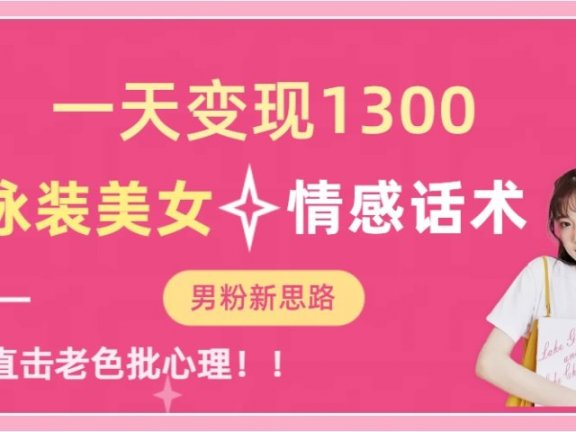 泳装美女+情感话术,提供素材,无脑矩阵操作,一天变现1300