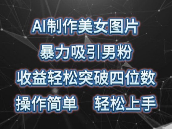 AI制作美女图片，暴力吸引男粉，收益轻松突破四位数，操作简单，上手难度低