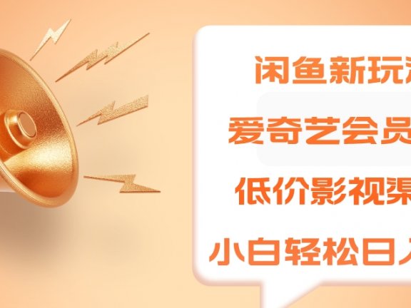 闲鱼新玩法，爱奇艺会员1分钱及各种低价影视渠道，小白轻松日入500+