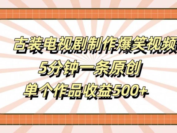 古装电视剧制作爆笑视频,5分钟一条原创,单个作品收益500+