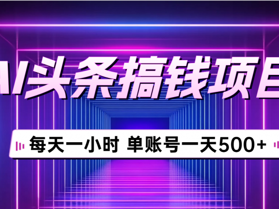 AI头条搞钱项目，每天一小时，单账号可入500+