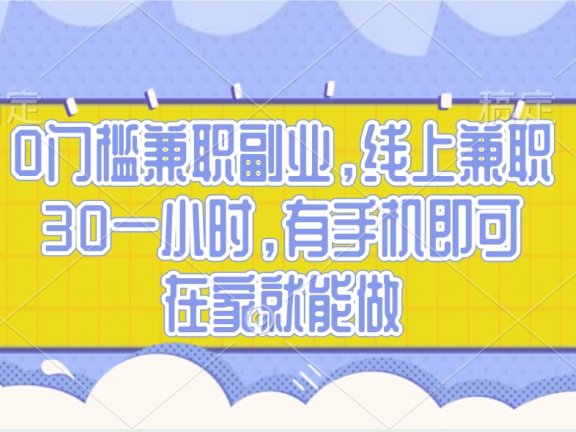 0门槛兼职副业，线上兼职30一小时，有手机即可，在家就能做