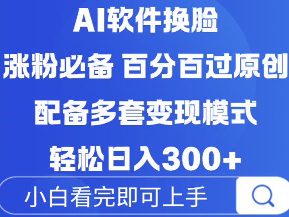 Ai软件换脸,100%过原创,配套多种变现模式,搬运涨粉必备,日入300+