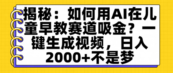 揭秘：如何用AI在儿童早教赛道吸金？一键生成视频，日入2000+不是梦