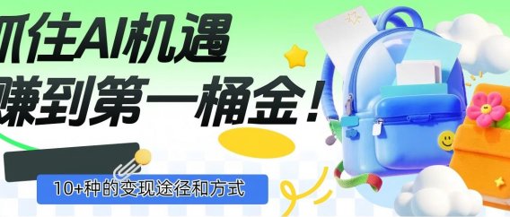 抓住AI机遇，10+种的变现途径和方式，赚到第一桶金！